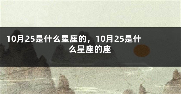 10月25是什么星座的，10月25是什么星座的座