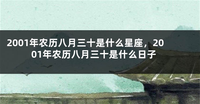 2001年农历八月三十是什么星座，2001年农历八月三十是什么日子