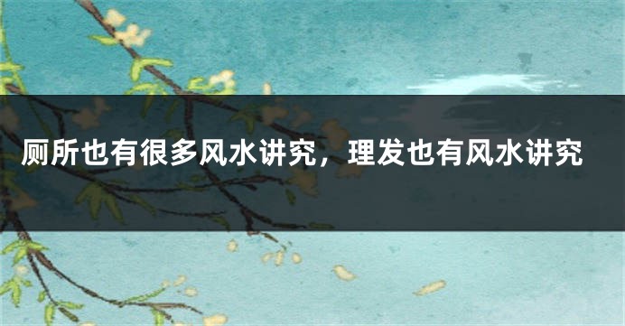 厕所也有很多风水讲究，理发也有风水讲究