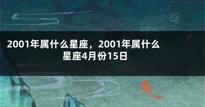 2001年属什么星座，2001年属什么星座4月份15日