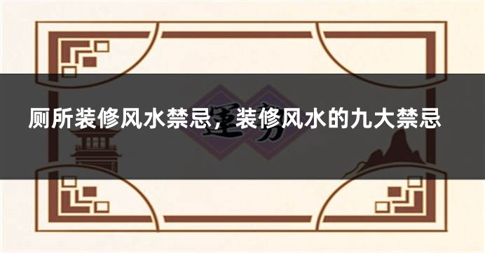 厕所装修风水禁忌，装修风水的九大禁忌