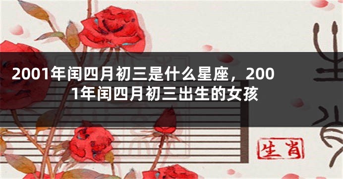 2001年闰四月初三是什么星座，2001年闰四月初三出生的女孩