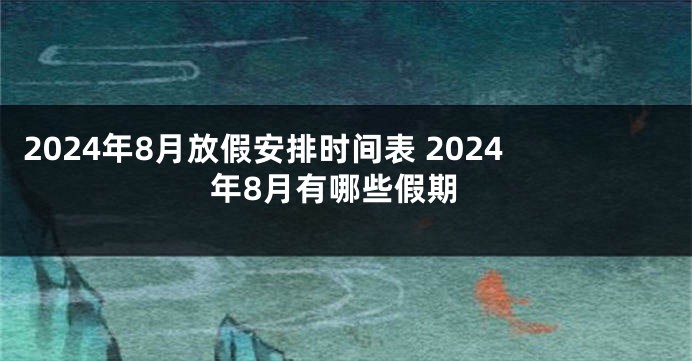 2024年8月放假安排时间表 2024年8月有哪些假期