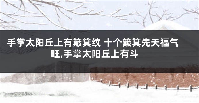 手掌太阳丘上有簸箕纹 十个簸箕先天福气旺,手掌太阳丘上有斗