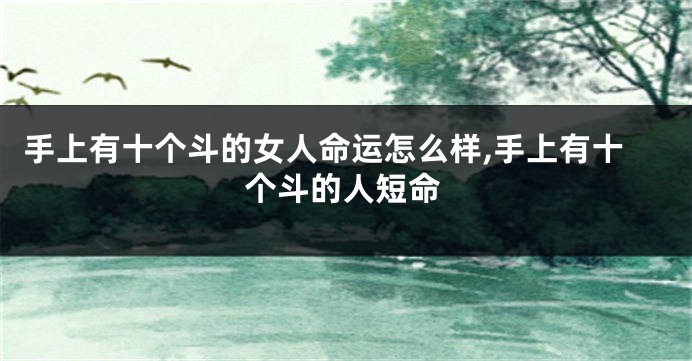 手上有十个斗的女人命运怎么样,手上有十个斗的人短命