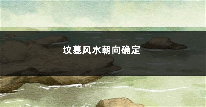 坟墓风水朝向确定
