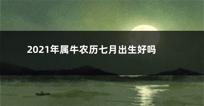 2021年属牛农历七月出生好吗