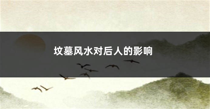 坟墓风水对后人的影响