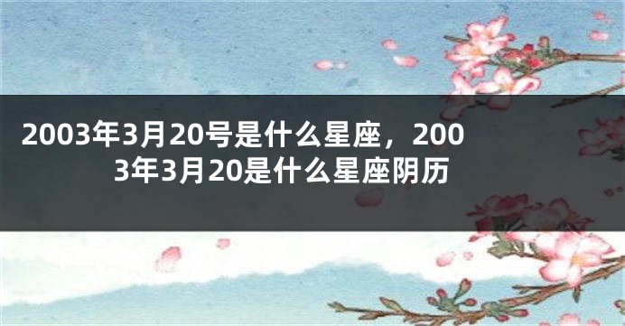 2003年3月20号是什么星座，2003年3月20是什么星座阴历