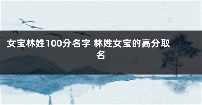 女宝林姓100分名字 林姓女宝的高分取名