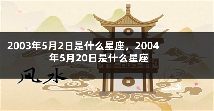 2003年5月2日是什么星座，2004年5月20日是什么星座