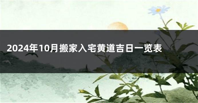 2024年10月搬家入宅黄道吉日一览表