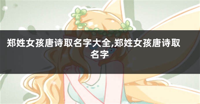 郑姓女孩唐诗取名字大全,郑姓女孩唐诗取名字