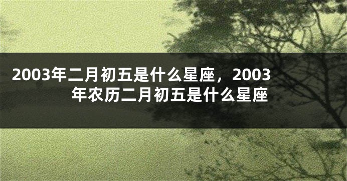 2003年二月初五是什么星座，2003年农历二月初五是什么星座