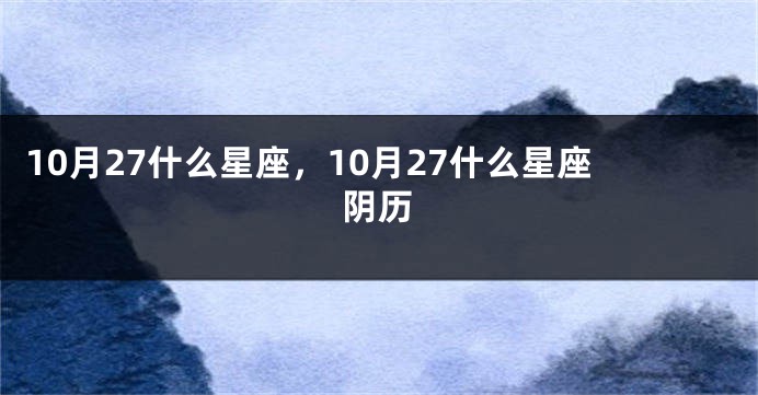 10月27什么星座，10月27什么星座阴历