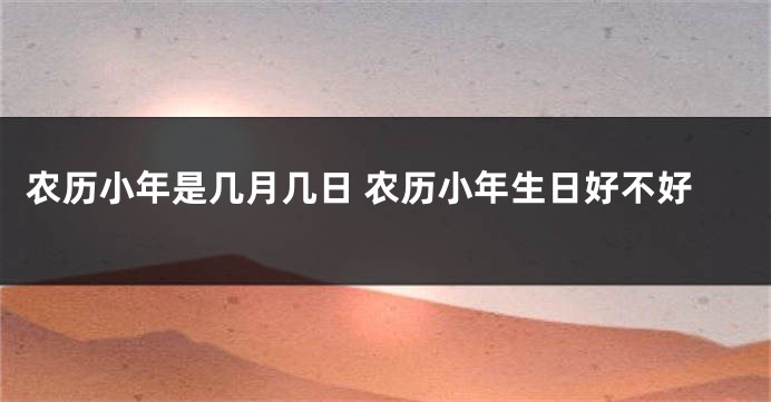 农历小年是几月几日 农历小年生日好不好