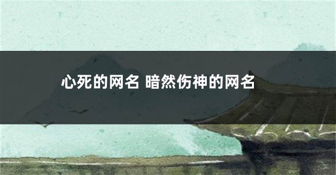 心死的网名 暗然伤神的网名