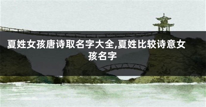 夏姓女孩唐诗取名字大全,夏姓比较诗意女孩名字