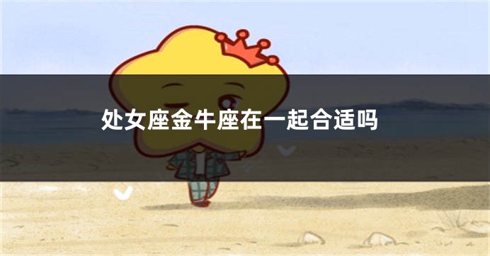 处女座金牛座在一起合适吗