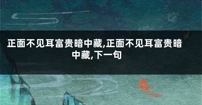 正面不见耳富贵暗中藏,正面不见耳富贵暗中藏,下一句