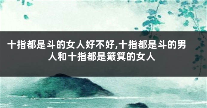十指都是斗的女人好不好,十指都是斗的男人和十指都是簸箕的女人