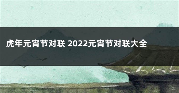 虎年元宵节对联 2022元宵节对联大全