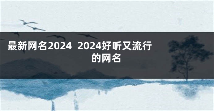 最新网名2024  2024好听又流行的网名