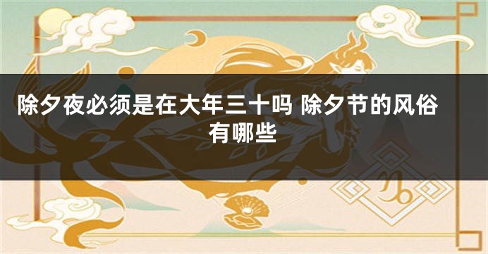 除夕夜必须是在大年三十吗 除夕节的风俗有哪些