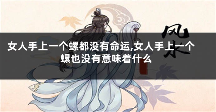 女人手上一个螺都没有命运,女人手上一个螺也没有意味着什么