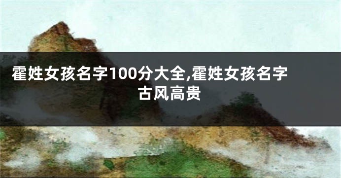 霍姓女孩名字100分大全,霍姓女孩名字古风高贵