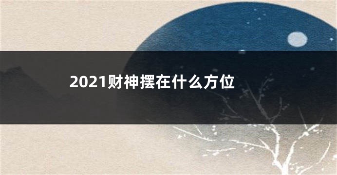 2021财神摆在什么方位