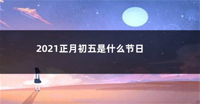 2021正月初五是什么节日