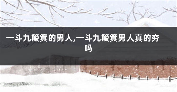 一斗九簸箕的男人,一斗九簸箕男人真的穷吗