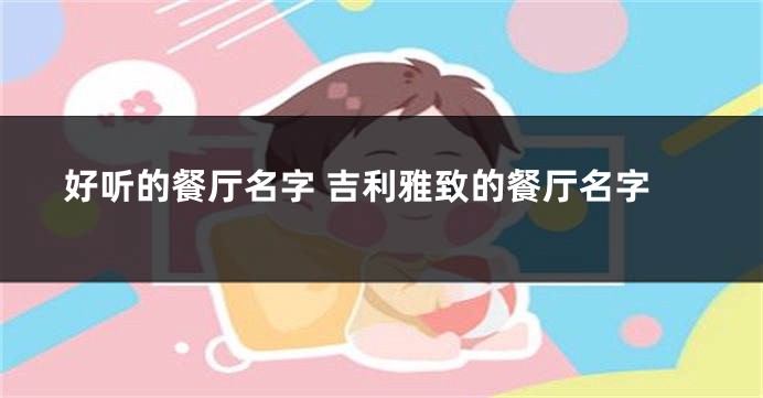 好听的餐厅名字 吉利雅致的餐厅名字