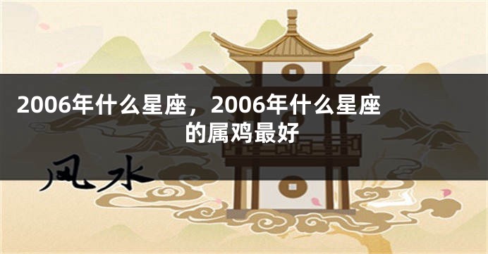 2006年什么星座，2006年什么星座的属鸡最好