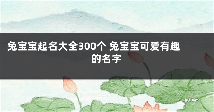 兔宝宝起名大全300个 兔宝宝可爱有趣的名字