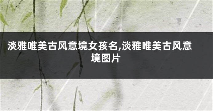 淡雅唯美古风意境女孩名,淡雅唯美古风意境图片