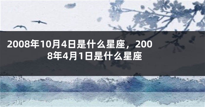 2008年10月4日是什么星座，2008年4月1日是什么星座