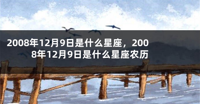 2008年12月9日是什么星座，2008年12月9日是什么星座农历