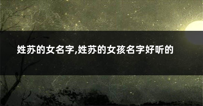 姓苏的女名字,姓苏的女孩名字好听的