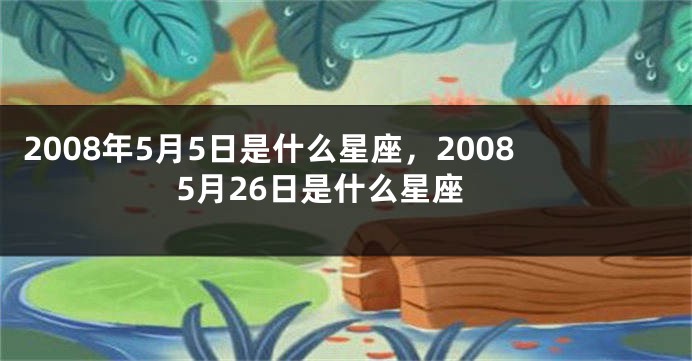 2008年5月5日是什么星座，20085月26日是什么星座
