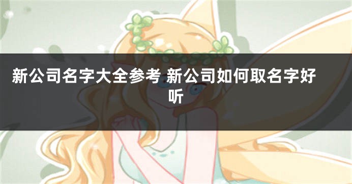 新公司名字大全参考 新公司如何取名字好听