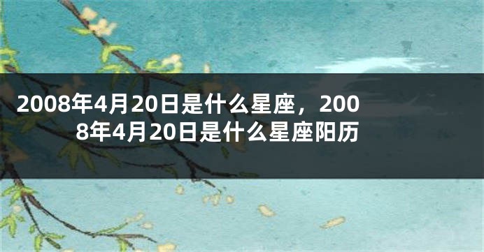 2008年4月20日是什么星座，2008年4月20日是什么星座阳历