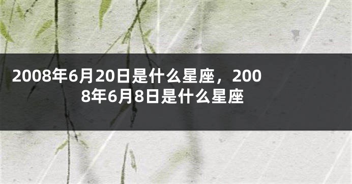 2008年6月20日是什么星座，2008年6月8日是什么星座