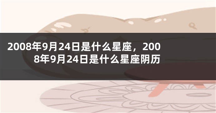 2008年9月24日是什么星座，2008年9月24日是什么星座阴历