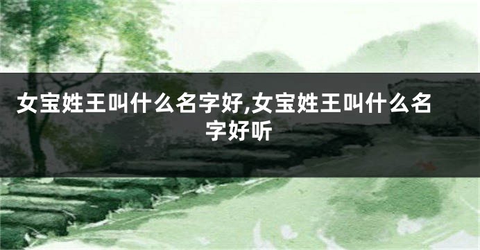 女宝姓王叫什么名字好,女宝姓王叫什么名字好听