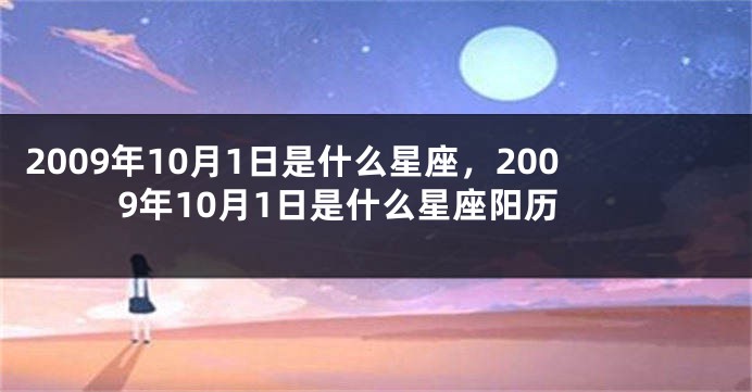 2009年10月1日是什么星座，2009年10月1日是什么星座阳历