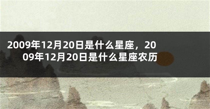 2009年12月20日是什么星座，2009年12月20日是什么星座农历