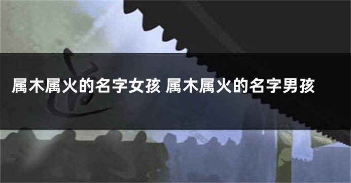 属木属火的名字女孩 属木属火的名字男孩