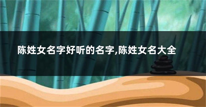 陈姓女名字好听的名字,陈姓女名大全